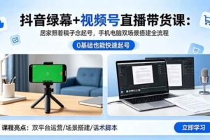 (18494期)抖音绿幕+视频号直播带货课:居家照着稿子念起号,手机电脑双场景搭建全流程