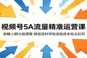 视频号5A流量精准运营课:拆解人群分层逻辑,微信豆科学投流低成本抢占红利