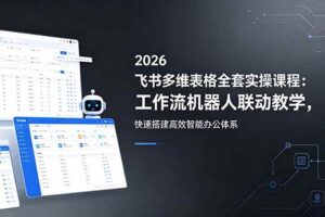 (18541期)2026飞书多维表格全套实操课程:工作流机器人联动教学,快速搭建高效智能办公体系