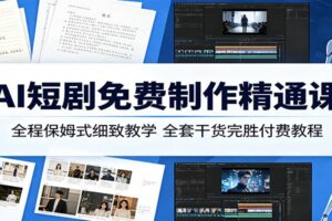 AI短剧免费制作精通课:全程保姆式细致教学,全套干货完胜付费教程