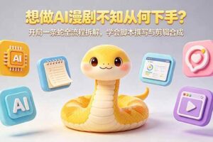 (18550期)想做AI漫剧不知从何下手?开局一条蛇全流程拆解,学会脚本撰写与剪辑合成
