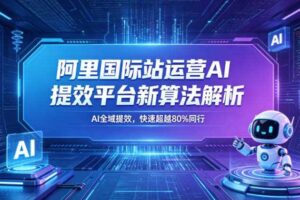 阿里国际站运营AI提效平台新算法解析26年5月新课,AI全域提效,快速超越80%同行