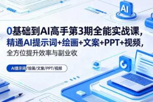 0基础到AI高手第3期全能实战课,精通AI提示词+绘画+文案+PPT+视频,全方位提升效率与副业收益