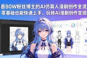 抖音80W粉丝博主的AI仿真人漫剧创作全流程，零基础也能快速上手，玩转AI漫剧创作变现