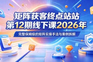 矩阵获客终点站第12期线下课2026年5月22-23号,完整保姆级的矩阵实操手法与案例拆解
