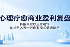 心理疗愈商业盈利复盘:拆解高营收运营逻辑,剖析月入五十万商业模式落地路径