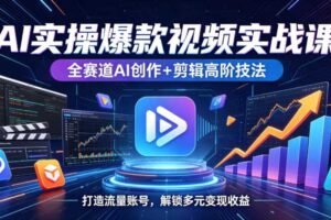 AI实操爆款视频实战课,全赛道AI创作+剪辑高阶技法,打造流量账号,解锁多元变现收益