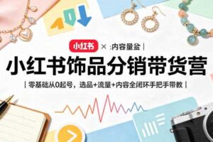 小红书饰品分销带货营|零基础从0起号,选品+流量+内容全闭环手把手带教(更新0527)