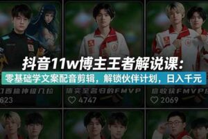 (18637期)抖音11w博主王者荣耀解说课:零基础学文案配音剪辑,解锁伙伴计划,日入千元