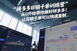 拼多多日销千单训练营，从0开始带你做好拼多多，让日销千单可以快速复制(更新26年5月)