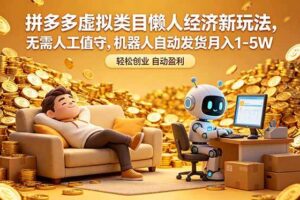 (18642期)拼多多虚拟类目懒人经济新玩法,无需人工值守,机器人自动发货月入 1-5W