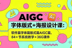 (18665期)AIGC字体版式+海报设计课:软件篇字体篇版式篇AIGC篇,系统教学+36G课件