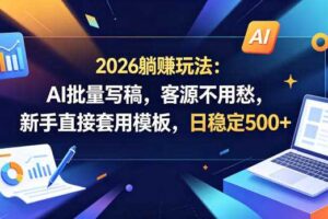 2026躺賺玩法：AI批量写稿，客源不用愁，新手直接套用模板，日稳定500+【揭秘】
