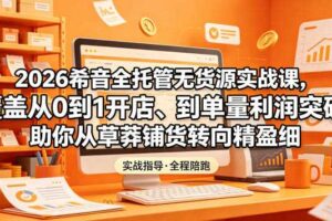 2026希音全托管无货源实战课,覆盖从0到1开店、到单量利润突破,助你从草莽铺货转向精细化盈利