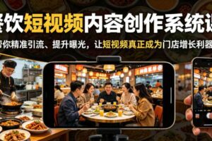 餐饮短视频内容创作系统课,帮你精准引流、提升曝光,让短视频真正成为门店增长利器