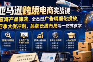 亚马逊跨境电商实战课,从蓝海产品筛选、全类型广告精细化投放,到四季大促冲刺、品牌长线布局等一站式教学