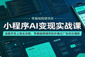 小程序AI变现实战课:选题开发上架全流程,零基础搭建项目并通过广告优化增收