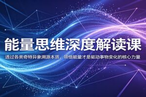 能量思维深度解读课:透过各类奇特异象溯源本质,领悟能量才是驱动事物变化的核心力量