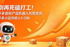 (18815期)别再死磕打工!多多虚拟产品机器人托管发货,多多小店月收入1-5W