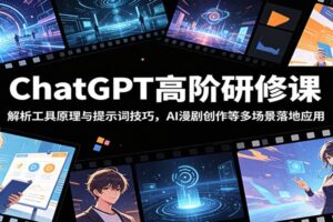 ChatGPT高阶研修课：解析工具原理与提示词技巧，AI漫剧创作等多场景落地应用