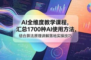 (18834期)AI全维度教学课程,汇总1700种AI使用方法,结合算法原理讲解落地实操技巧
