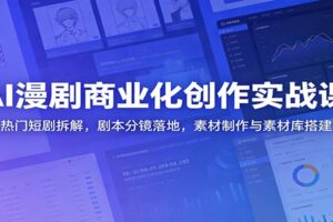 AI漫剧商业化创作实战课:热门短剧拆解,剧本分镜落地,素材制作与素材库搭建