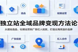 独立站全域品牌变现方法论:从建站选品、社媒运营到广告红人投放,打造出海高溢价品牌