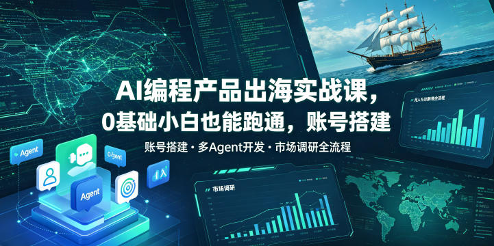 AI编程产品出海实战课，0基础小白也能跑通，账号搭建・多Agent开发・市场调研全流程，月入千刀跨境变现教程