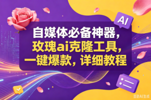(18977期)玫瑰ai克隆工具,一键爆款ai神器,自媒体的必备工具,50多个功能,详细教程