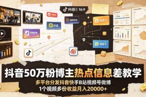 (19145期)抖音50万粉博主热点信息差教学:多平台分发抖音快手B站视频号微博,1个视频多份收益月入20000+