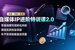 (19182期)自媒体IP进阶特训课2.0,零基础撰写高转化内容,筛选优质创业项目,补齐变现短板盘活流量