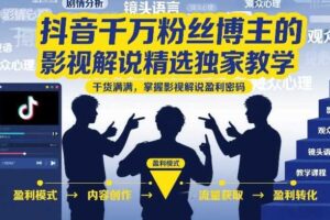 抖音千万粉丝博主的影视解说精选独家教学,干货满满,掌握影视解说盈利密码(更新)