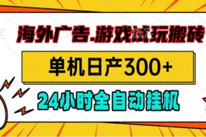 海外广告视频挂机,小游戏试玩搬砖,单机日产300+,脚本24小时全自动挂机