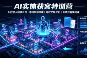 AI实体获客特训营|AI数字人同城引流、本地矩阵搭建、爆款文案优化全域获客实战课