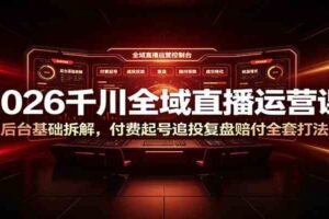 2026千川全域直播运营课:后台基础拆解,付费起号追投复盘赔付全套打法