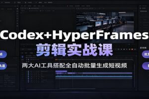Codex+HyperFrames剪辑实战课:两大AI工具搭配全自动批量生成短视频