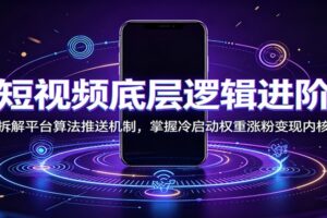短视频底层逻辑进阶:拆解平台算法推送机制,掌握冷启动权重涨粉变现内核