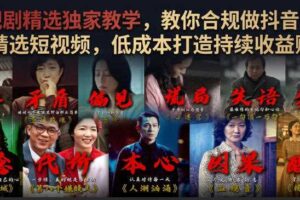 电视剧精选独家教学,教你合规做抖音影视剧精选短视频,低成本打造持续收益账号