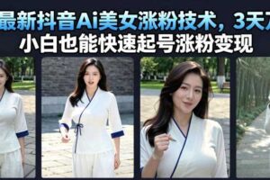 7月最新抖音Ai美女涨粉技术,3天万粉,小白也能快速起号涨粉变现