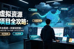 (19322期)虚拟资源项目全攻略:平台搭建×关键词挖掘×AI原创文章×钩子视频×多平台SEO排名