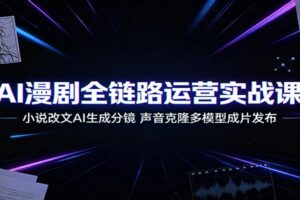 AI漫剧全链路运营实战课:小说改文AI生成分镜,声音克隆多模型成片发布