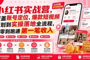 小红书实战营,覆盖账号定位、爆款短视频策划到实操落地全流程,从零到跑通第一笔收入