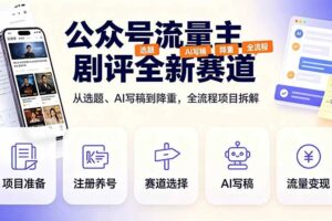 (19348期)公众号流量主剧评全新赛道,从选题、AI写稿到降重,全流程项目拆解
