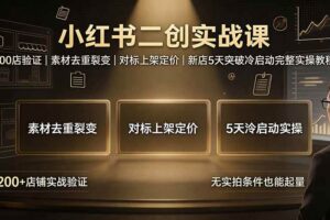 (19370期)小红书二创实战课:200店验证|素材去重裂变|对标上架定价|新店5天突破冷启动完整实操教程