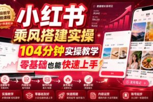 (19396期)小红书乘风搭建实操,104分钟实操教学,零基础也能快速上手