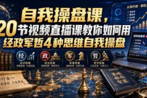 自我操盘课,20节视频直播课教你如何用经政军哲4种思维自我操盘