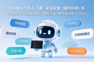(19402期)Codex小白入门课:安装配置×国内环境×手机接码×计划目标模式×权限沙箱×服务器连接×GitHub操作