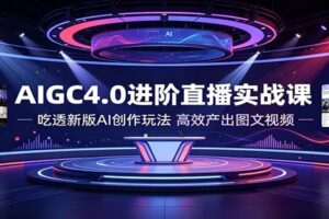 AIGC4.0进阶直播实战课:吃透新版AI创作玩法,高效产出图文视频