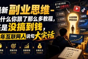 最新副业思维-为什么你跟了那么多教程,还是没搞到钱,十年互联网人说句大实话【揭秘】
