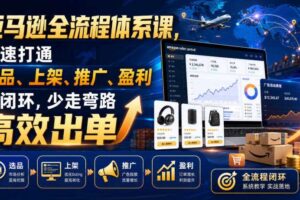 亚马逊全流程体系课,快速打通选品、上架、推广、盈利全闭环,少走弯路高效出单